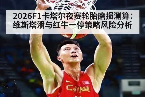 2026F1卡塔尔夜赛轮胎磨损测算：维斯塔潘与红牛一停策略风险分析
